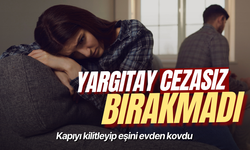 Kapıyı kilitleyip eşini evden kovdu: Yargıtay cezasız bırakmadı
