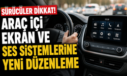 Sürücüler dikkat! Araç içi ekran ve ses sistemlerine yeni düzenleme