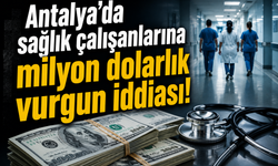 Antalya'da sağlık çalışanlarına milyon dolarlık vurgun iddiası!