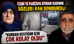 Eşini 15 parçaya ayıran kadının sözleri kan dondurdu! "Kurban kestiğim için çok kolay oldu"