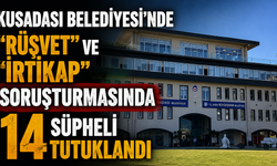 Kuşadası Belediyesi'nde "rüşvet" ve "irtikap" soruşturmasında 14 şüpheli tutuklandı