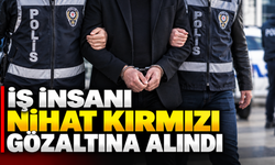 İş insanı Nihat Kırmızı gözaltına alındı