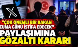 "Çok önemli bir bakan cuma günü istifa edecek" paylaşımına gözaltı kararı