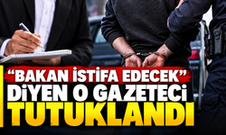 "Bakan istifa edecek" diyen o gazeteci tutuklandı