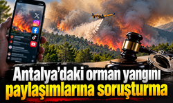 Antalya'daki orman yangını paylaşımlarına soruşturma