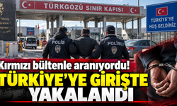 Kırmızı bültenle aranıyordu! Türkiye’ye girişte yakalandı