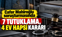 Cafer Mahiroğlu soruşturmasında 7 tutuklama, 4 ev hapsi kararı