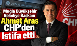Muğla Büyükşehir Belediye başkanı Ahmet Aras CHP’den istifa etti