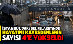 İstanbul'daki sel felaketinde hayatını kaybedenlerin sayısı 4'e yükseldi