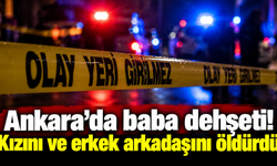 Ankara’da baba dehşeti! Kızını ve erkek arkadaşını öldürdü