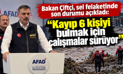 Bakan Çiftçi, sel felaketinde son durumu açıkladı: "Kayıp 6 kişiyi bulmak için çalışmalar sürüyor"