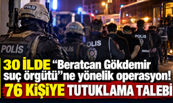 30 ilde "Beratcan Gökdemir suç örgütü"ne yönelik operasyon! 76 kişiye tutuklama talebi