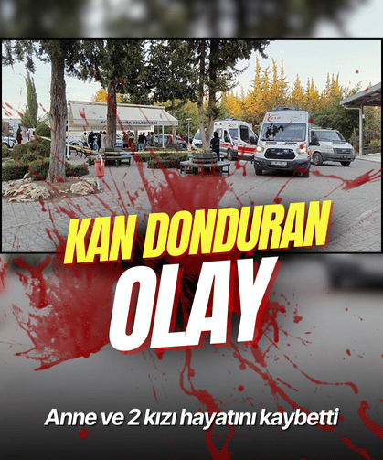 Adana'da kan donduran olay: Anne ve 2 kızı hayatını kaybetti