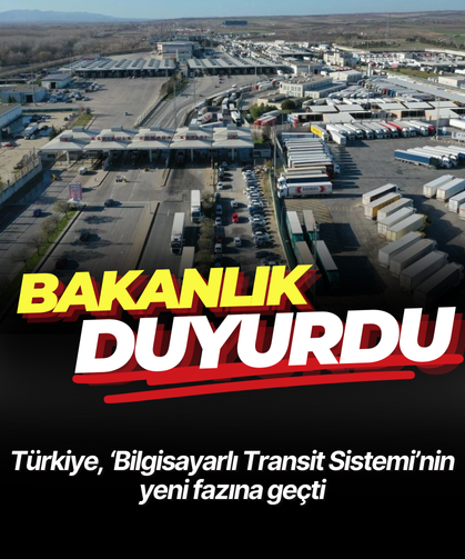 Bakanlık duyurdu: Türkiye, ‘Bilgisayarlı Transit Sistemi’nin yeni fazına geçti