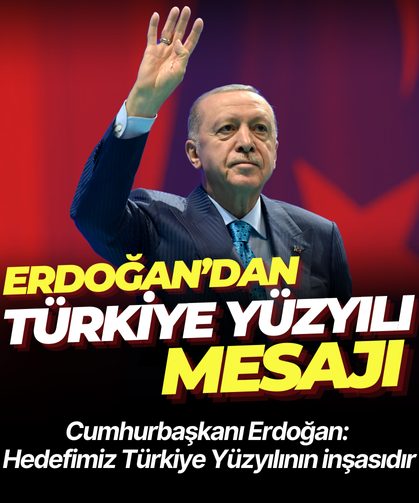 Cumhurbaşkanı Erdoğan: Hedefimiz Türkiye Yüzyılının inşasıdır