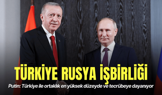 Putin: Türkiye ile ortaklık en yüksek düzeyde ve tecrübeye dayanıyor