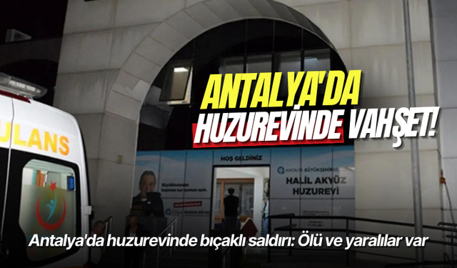 Antalya'da huzurevinde bıçaklı saldırı