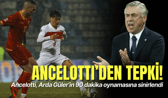 Ancelotti, Arda Güler’in 90 dakika oynamasına sinirlendi: Sakatlanmasından korktu