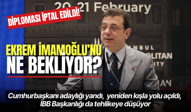 Diploması iptal edilen Ekrem İmamoğlu’nu ne bekliyor