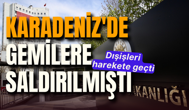 Karadeniz'de gemilere saldırılmıştı: Dışişleri harekete geçti