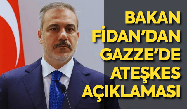 Bakan Fidan'dan Gazze'de ateşkes açıklaması
