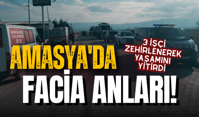 Amasya'da facia! 3 işçi zehirlenerek yaşamını yitirdi