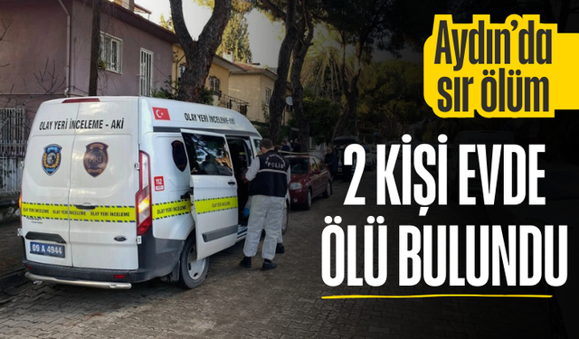 Aydın’da sır ölüm: 2 kişi evde ölü bulundu