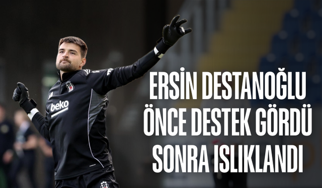 Ersin Destanoğlu, önce destek gördü sonra ıslıklandı