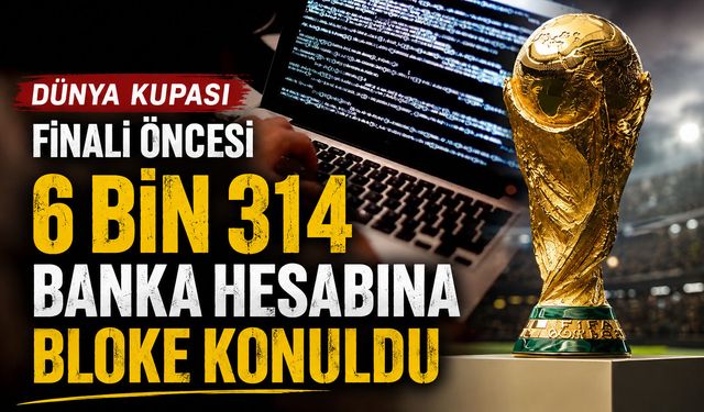 Dünya Kupası finali öncesi 6 bin 314 banka hesabına bloke konuldu