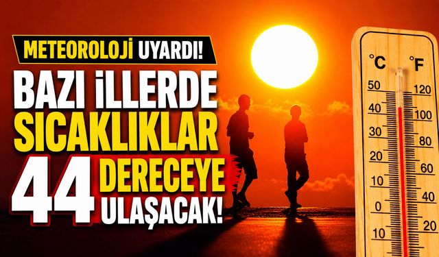 Meteoroloji uyardı! Bazı illerde sıcaklıklar 44 dereceye ulaşacak