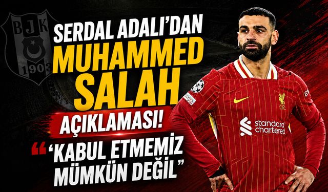 Serdal Adalı’dan Muhammed Salah açıklaması! “Kabul etmemiz mümkün değil”