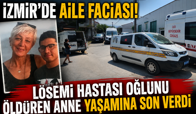 İzmir'de aile faciası! Lösemi hastası oğlunu öldüren anne yaşamına son verdi