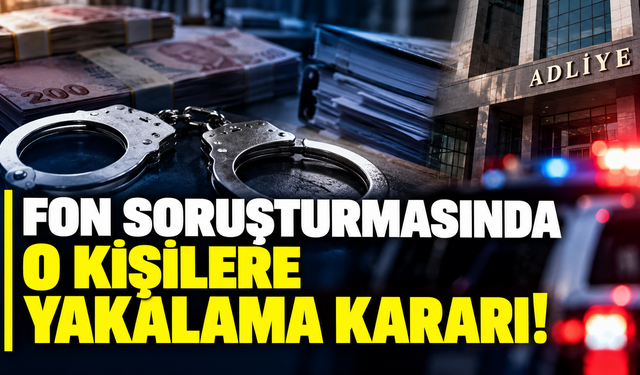 Fon soruşturmasında o kişilere yakalama kararı!