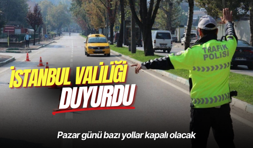 İstanbul Valiliği duyurdu: Pazar günü bu yollar kapalı olacak