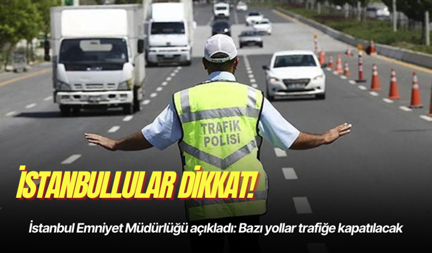 İstanbul Emniyet Müdürlüğü açıkladı: Bazı yollar trafiğe kapatılacak
