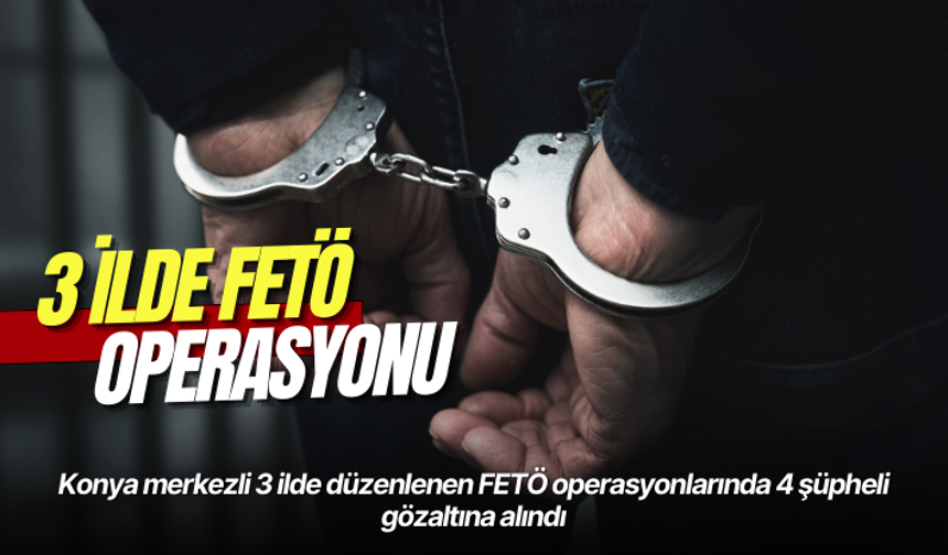 Konya merkezli 3 ilde FETÖ operasyonu: 4 gözaltı
