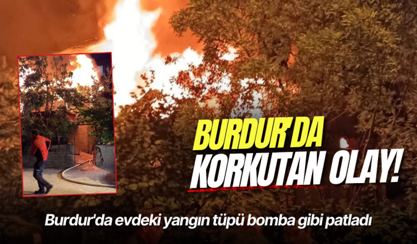 Burdur'da evdeki yangın tüpü bomba gibi patladı