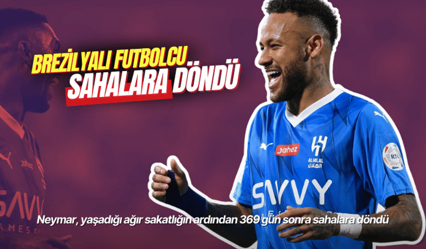 Neymar, yaşadığı ağır sakatlığın ardından 369 gün sonra sahalara döndü