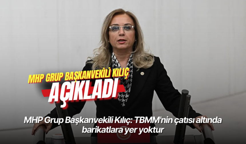 MHP Grup Başkanvekili Kılıç: TBMM'nin çatısı altında barikatlara yer yoktur