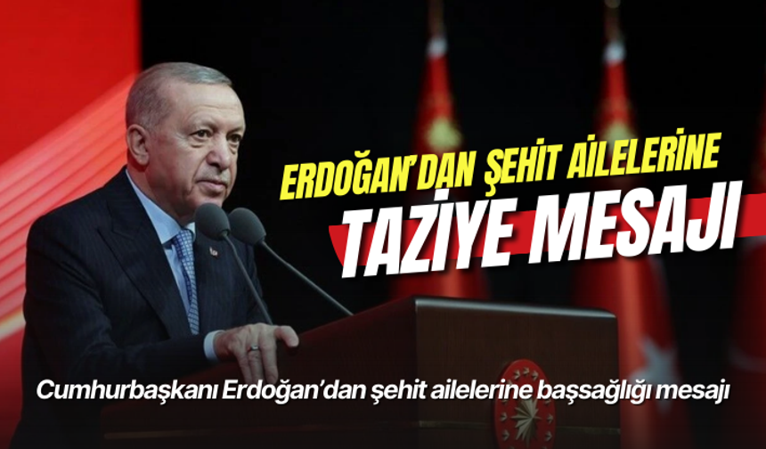 Cumhurbaşkanı Erdoğan'dan şehit ailelerine taziye mesajı