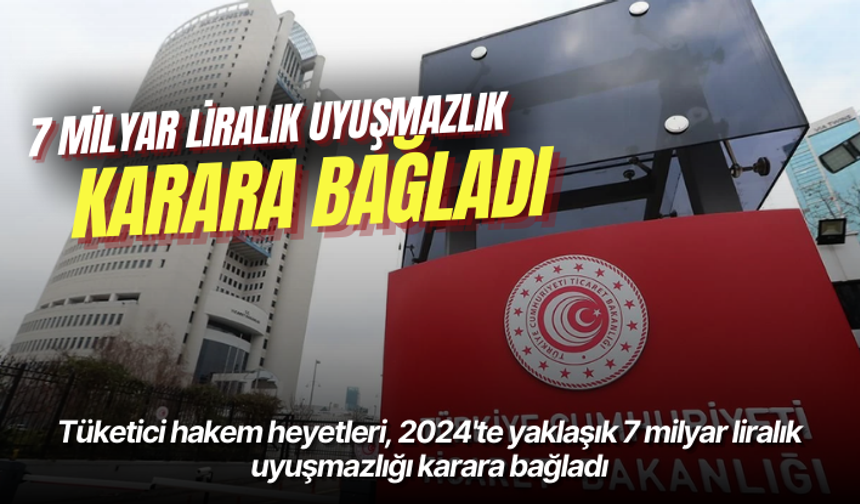 Tüketici hakem heyetleri, 2024'te yaklaşık 7 milyar liralık uyuşmazlığı karara bağladı