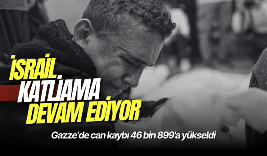 Gazze’de can kaybı 46 bin 899'a yükseldi