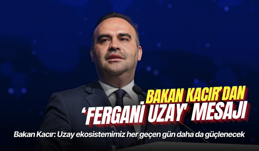 Bakan Kacır: Uzay ekosistemimiz her geçen gün daha da güçlenecek