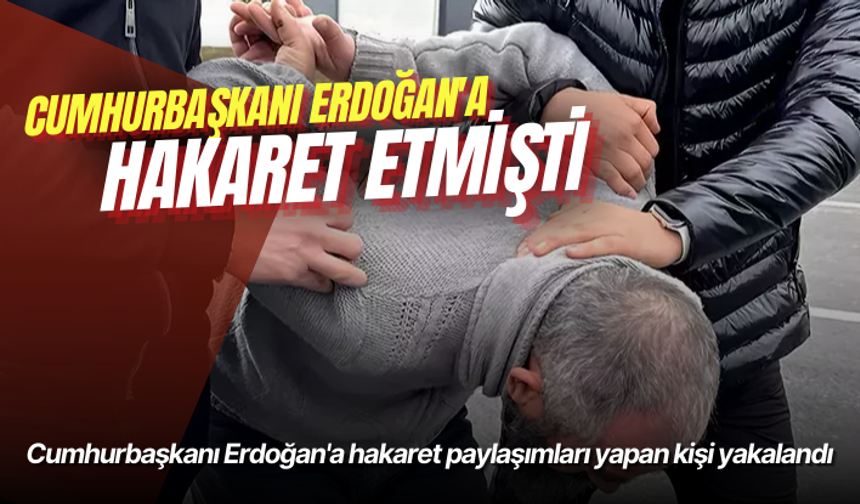 Cumhurbaşkanı Erdoğan'a hakaret paylaşımları yapan kişi yakalandı