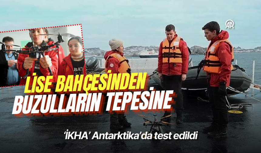 Lise bahçesinden buzulların tepesine: ‘İKHA’ Antarktika’da test edildi