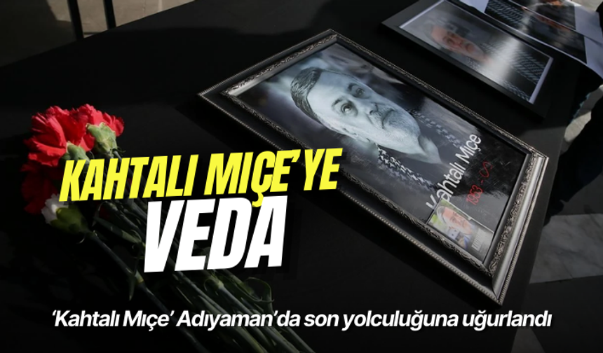 ‘Kahtalı Mıçe’ Adıyaman’da son yolculuğuna uğurlandı