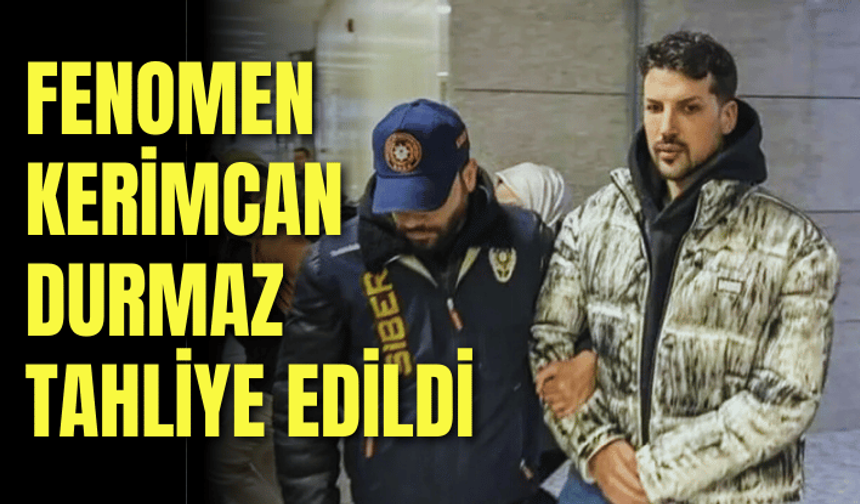 Fenomen Kerimcan Durmaz tahliye edildi