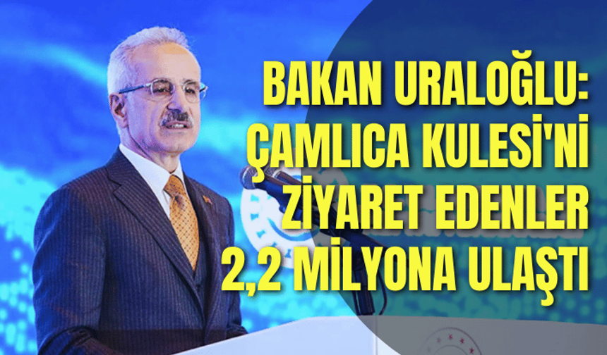 Bakan Uraloğlu açıkladı: Çamlıca Kulesi'ni ziyaret edenlerin sayısı 2,2 milyona ulaştı