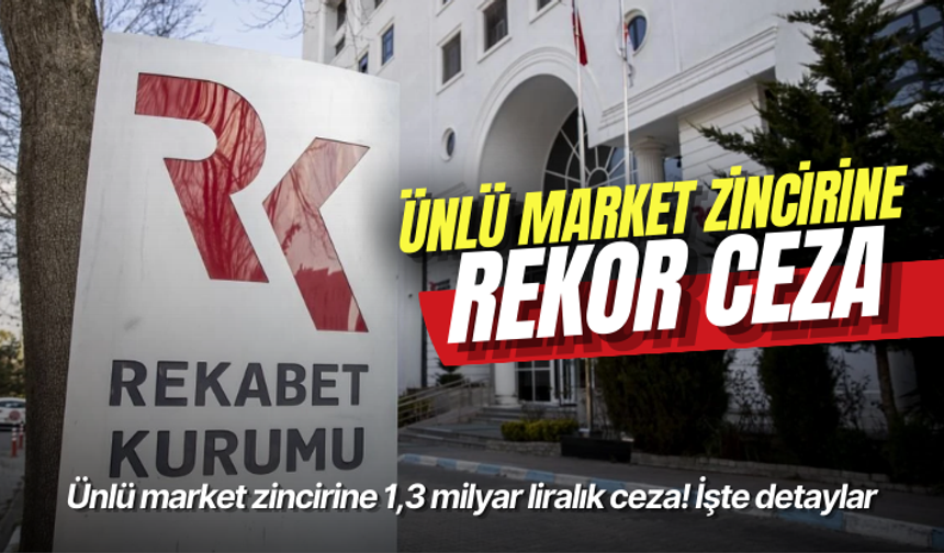 Ünlü market zincirine 1,3 milyar liralık ceza