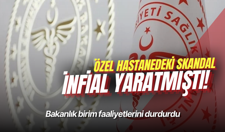 Özel hastanedeki skandal infial yaratmıştı! Bakanlık birim faaliyetlerini durdu